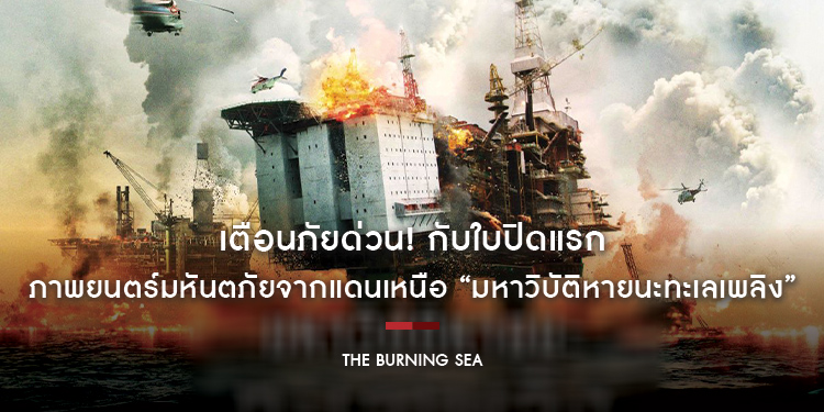 เตือนภัยด่วน! กับใบปิดแรกภาพยนตร์มหันตภัยจากแดนเหนือ เพลิงวินาศแท่นขุดเจาะ เผาวอดทะเลน้ำแข็ง “The Burning Sea มหาวิบัติหายนะทะเลเพลิง”